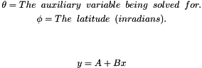 \begin{eqnarray*} &\theta = \text{ The\;\;auxiliary\;\;variable\;\;being\;\;solved\;\;for.}\\ &\phi = \text{ The\;\;latitude\;\;(in radians).}\\ \]